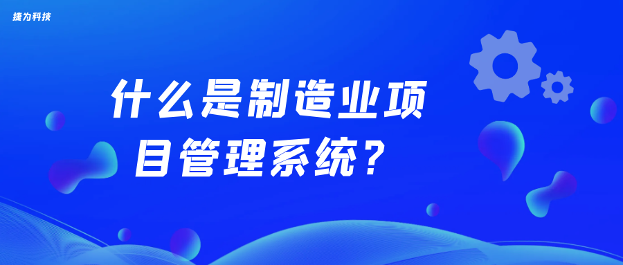 什么是制造业项目管理系统？