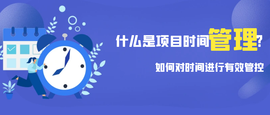 什么是项目时间管理？如何对时间进行有效的管理